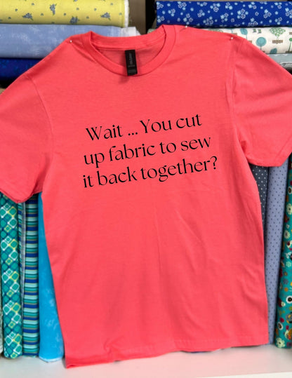Wait... You cut up fabric to sew it back together?